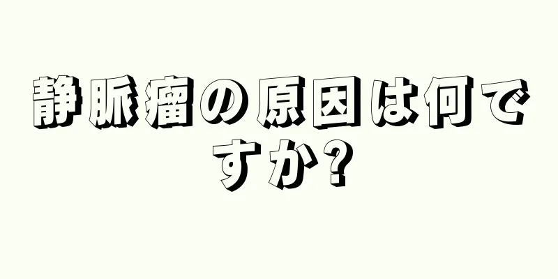 静脈瘤の原因は何ですか?