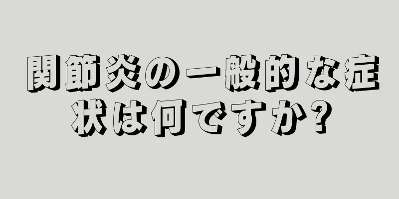 関節炎の一般的な症状は何ですか?