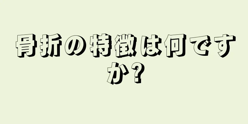 骨折の特徴は何ですか?
