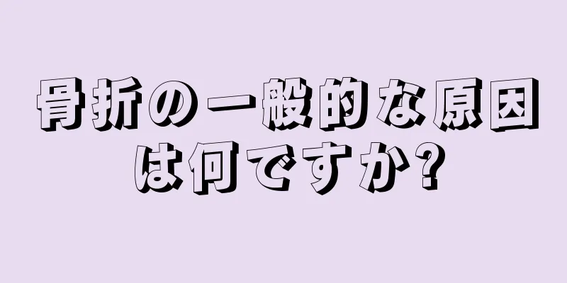 骨折の一般的な原因は何ですか?