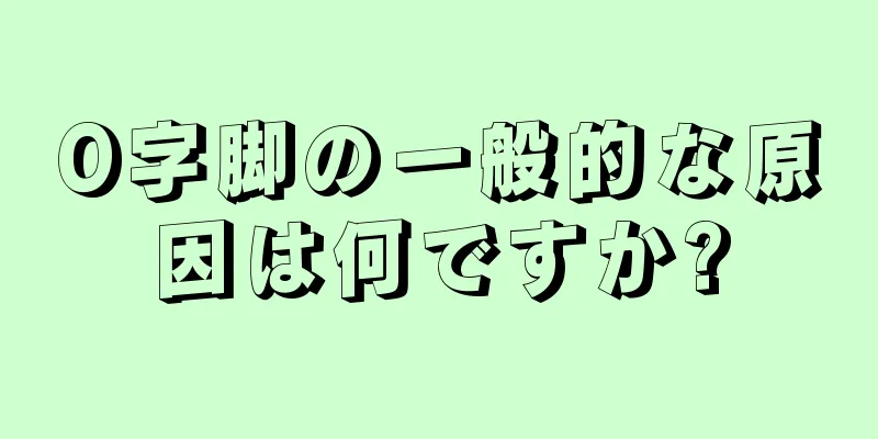 O字脚の一般的な原因は何ですか?