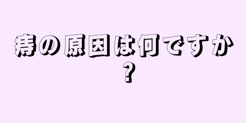 痔の原因は何ですか？