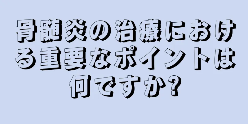 骨髄炎の治療における重要なポイントは何ですか?