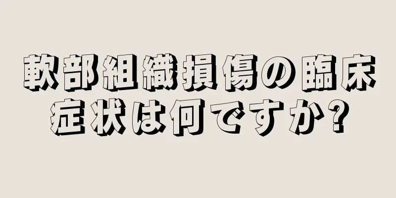 軟部組織損傷の臨床症状は何ですか?