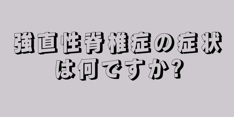 強直性脊椎症の症状は何ですか?