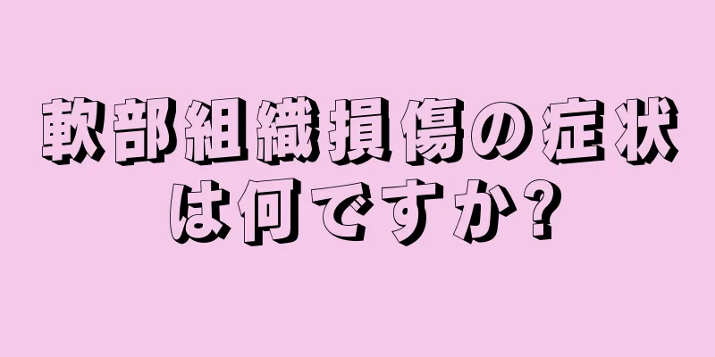 軟部組織損傷の症状は何ですか?