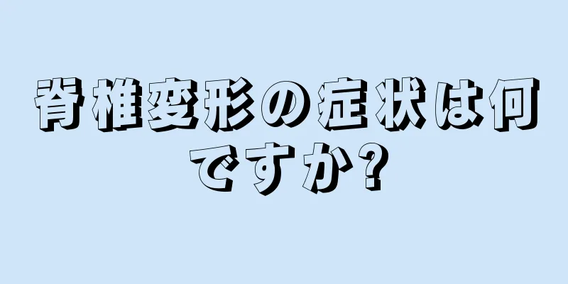 脊椎変形の症状は何ですか?