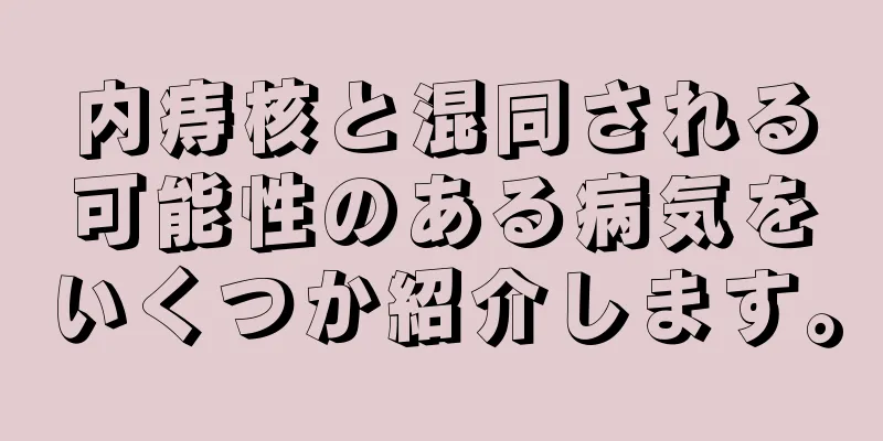 内痔核と混同される可能性のある病気をいくつか紹介します。