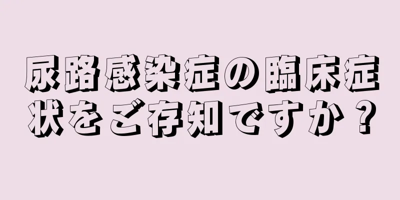 尿路感染症の臨床症状をご存知ですか？