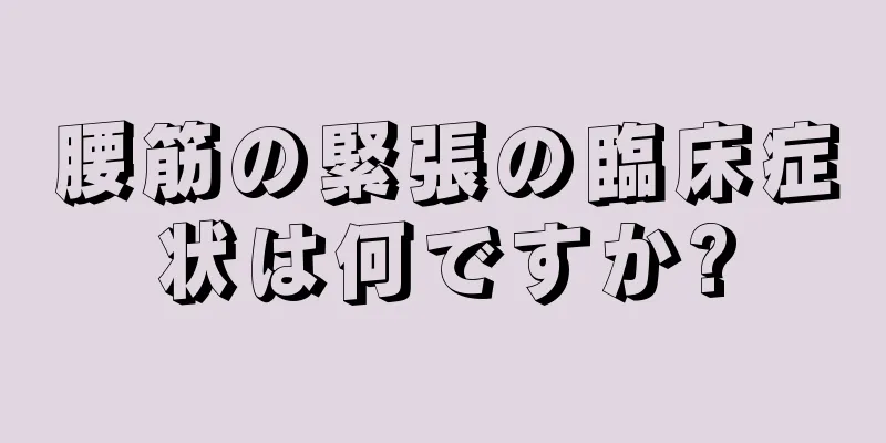 腰筋の緊張の臨床症状は何ですか?