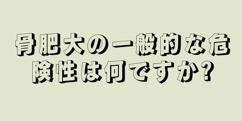 骨肥大の一般的な危険性は何ですか?