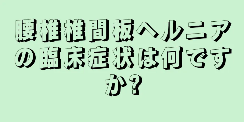 腰椎椎間板ヘルニアの臨床症状は何ですか?