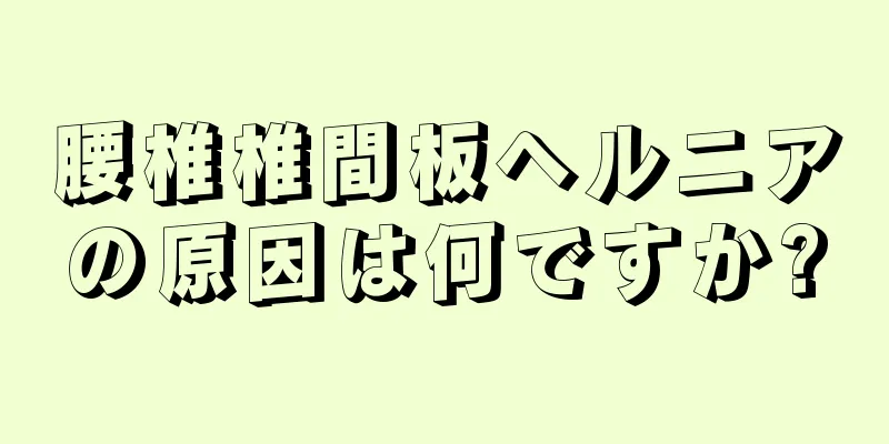 腰椎椎間板ヘルニアの原因は何ですか?