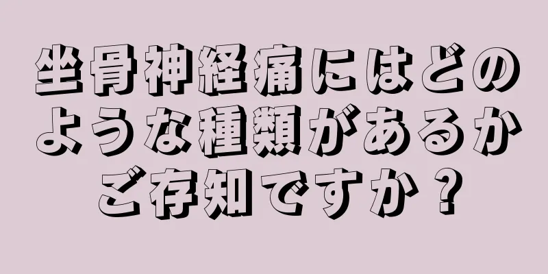 坐骨神経痛にはどのような種類があるかご存知ですか？