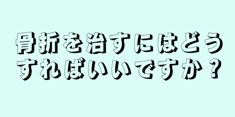 骨折を治すにはどうすればいいですか？