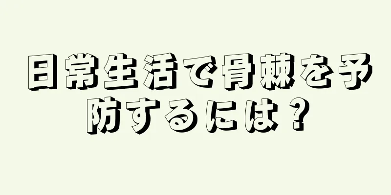日常生活で骨棘を予防するには？