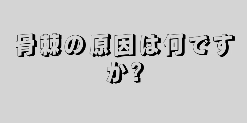 骨棘の原因は何ですか?