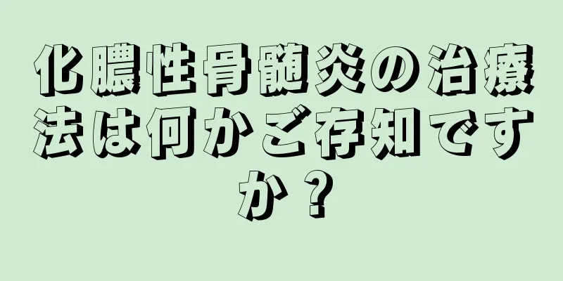 化膿性骨髄炎の治療法は何かご存知ですか？
