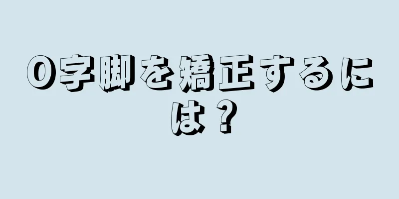 O字脚を矯正するには？