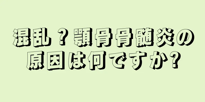 混乱？顎骨骨髄炎の原因は何ですか?