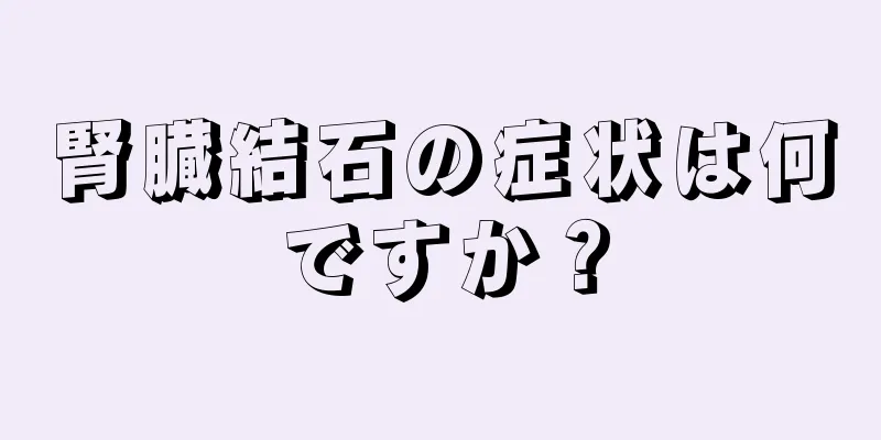 腎臓結石の症状は何ですか？
