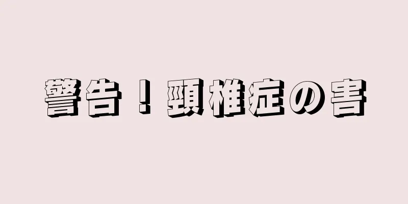 警告！頸椎症の害