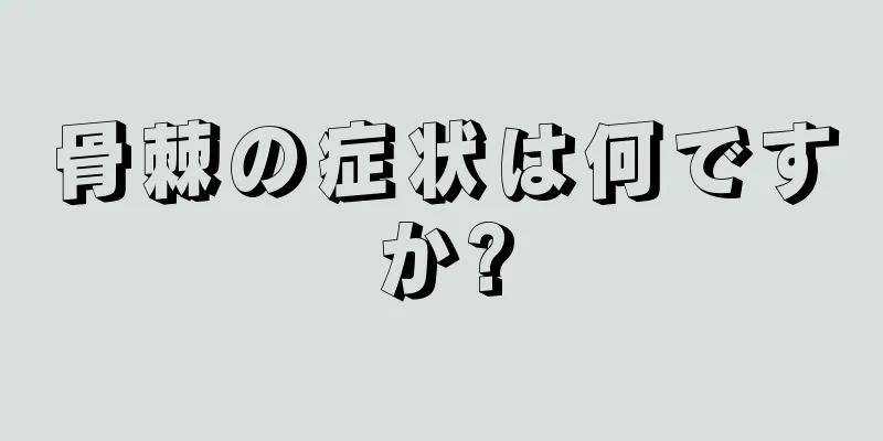 骨棘の症状は何ですか?