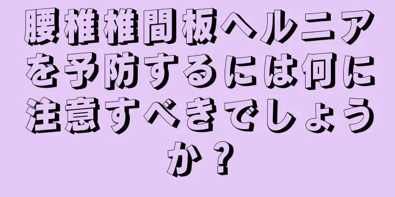 腰椎椎間板ヘルニアを予防するには何に注意すべきでしょうか？