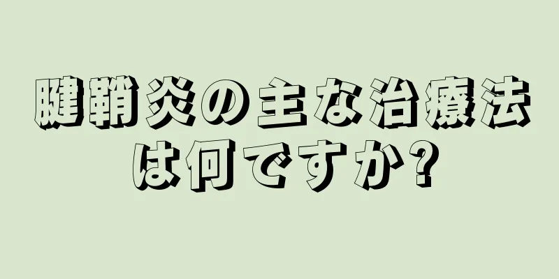腱鞘炎の主な治療法は何ですか?