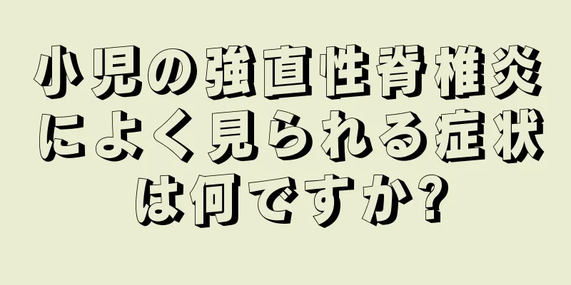 小児の強直性脊椎炎によく見られる症状は何ですか?