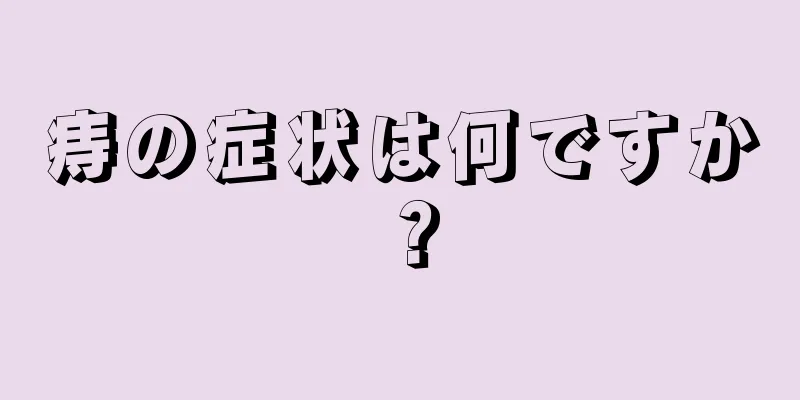 痔の症状は何ですか？