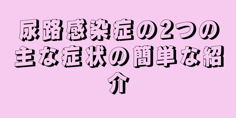 尿路感染症の2つの主な症状の簡単な紹介