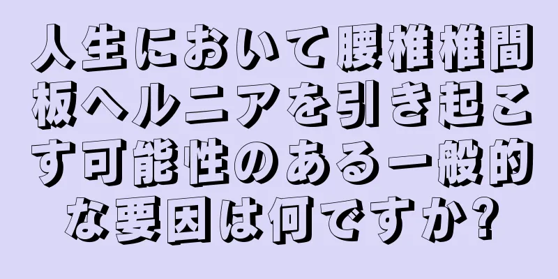 人生において腰椎椎間板ヘルニアを引き起こす可能性のある一般的な要因は何ですか?