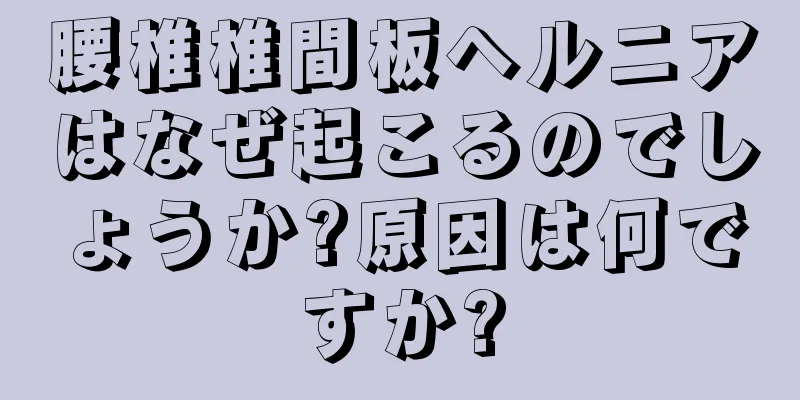 腰椎椎間板ヘルニアはなぜ起こるのでしょうか?原因は何ですか?
