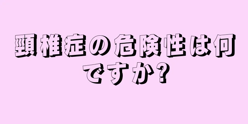 頸椎症の危険性は何ですか?