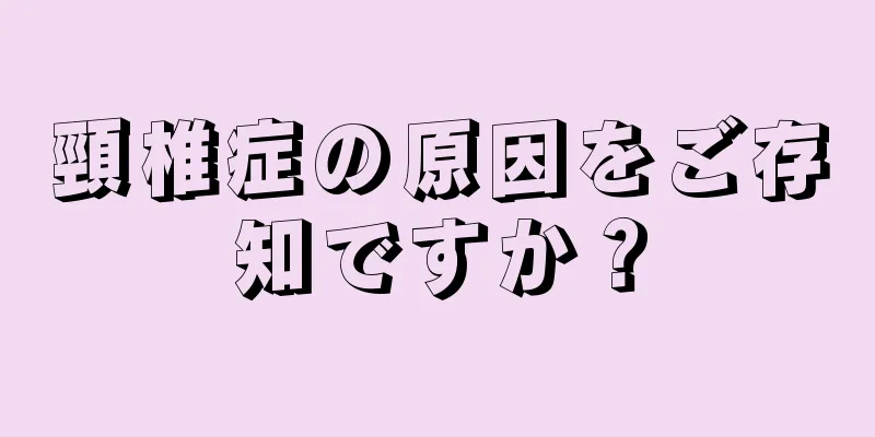 頸椎症の原因をご存知ですか？