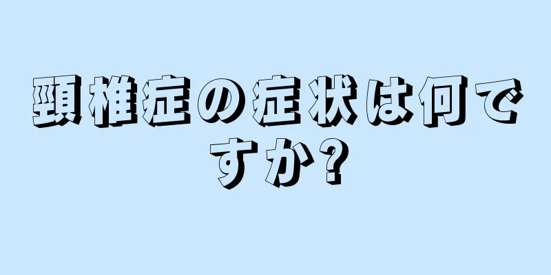 頸椎症の症状は何ですか?