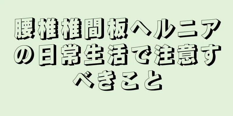 腰椎椎間板ヘルニアの日常生活で注意すべきこと