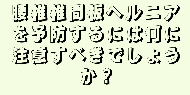 腰椎椎間板ヘルニアを予防するには何に注意すべきでしょうか？