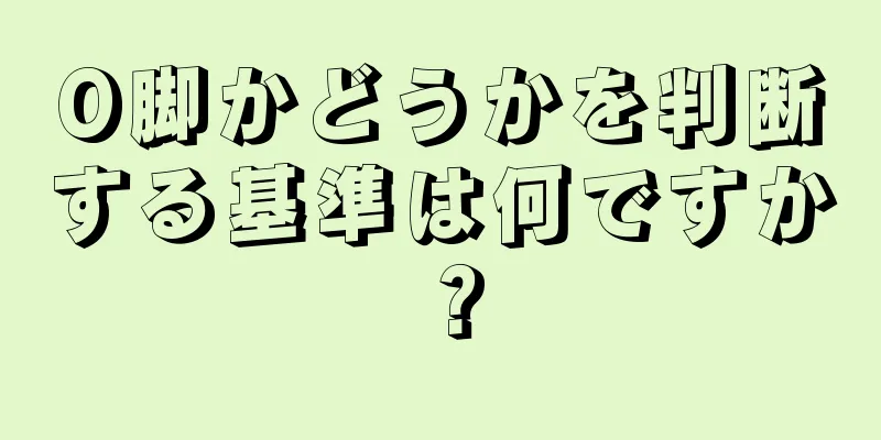O脚かどうかを判断する基準は何ですか？