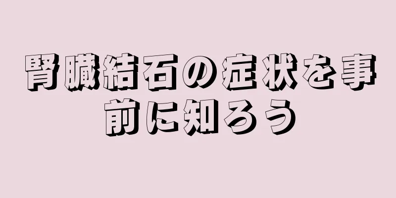 腎臓結石の症状を事前に知ろう