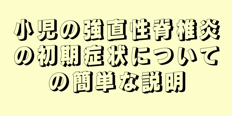 小児の強直性脊椎炎の初期症状についての簡単な説明