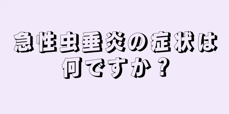 急性虫垂炎の症状は何ですか？