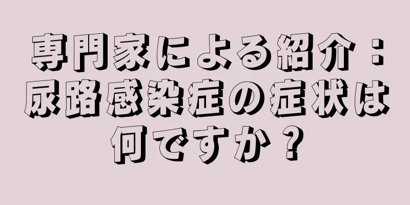 専門家による紹介：尿路感染症の症状は何ですか？