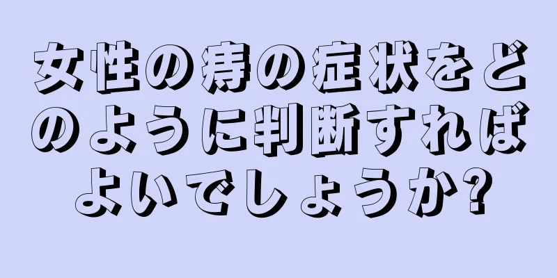女性の痔の症状をどのように判断すればよいでしょうか?