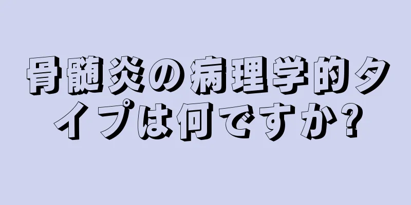 骨髄炎の病理学的タイプは何ですか?