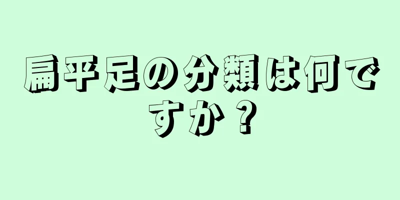 扁平足の分類は何ですか？