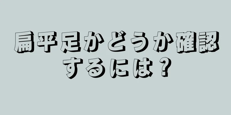 扁平足かどうか確認するには？