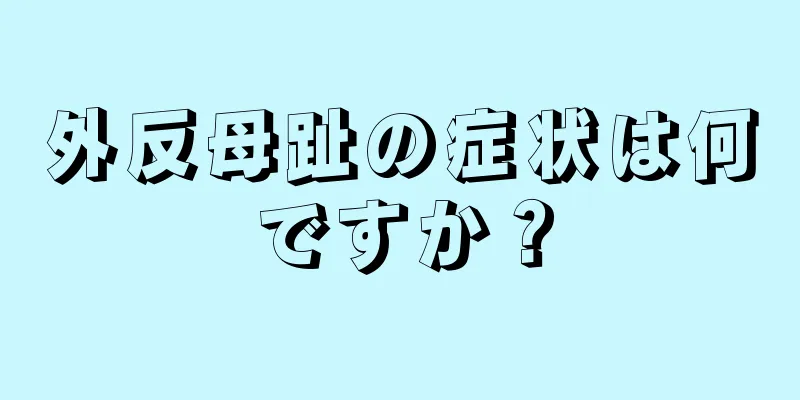 外反母趾の症状は何ですか？