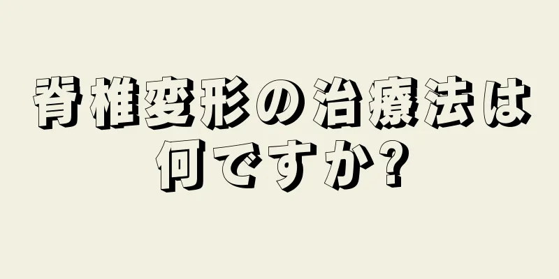 脊椎変形の治療法は何ですか?